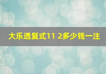 大乐透复式11 2多少钱一注